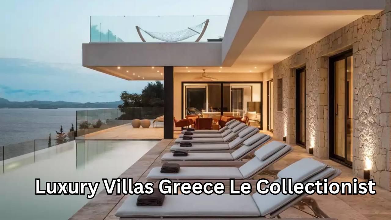 Luxury Villas Greece Le Collectionist: The Ultimate Guide to Elite Mediterranean Escapes